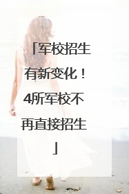 军校招生有新变化！4所军校不再直接招生