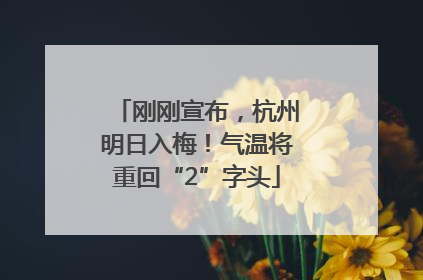 刚刚宣布，杭州明日入梅！气温将重回“2”字头