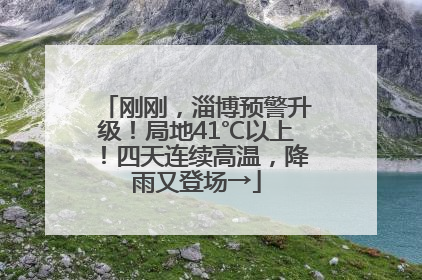 刚刚，淄博预警升级！局地41℃以上！四天连续高温，降雨又登场→