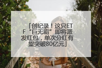 创纪录！这只ETF“巨无霸”即将派发红包，单次分红有望突破80亿元