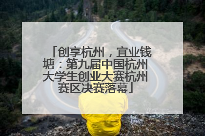 创享杭州，宜业钱塘：第九届中国杭州大学生创业大赛杭州赛区决赛落幕