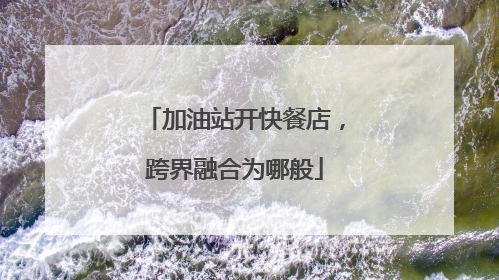 加油站开快餐店，跨界融合为哪般