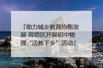 助力城乡教育均衡发展 荷塘区开展初中物理“送教下乡”活动