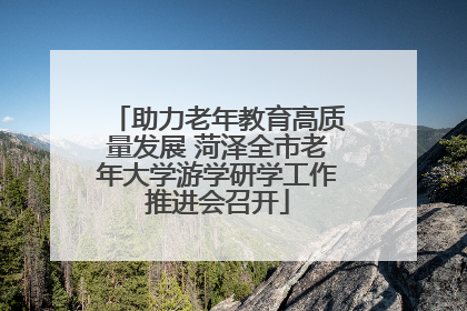 助力老年教育高质量发展 菏泽全市老年大学游学研学工作推进会召开