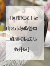 区市风采丨福山区市场监管局三维驱动执法质效升级