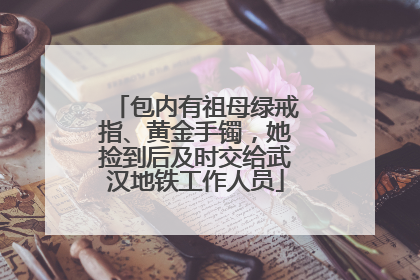 包内有祖母绿戒指、黄金手镯，她捡到后及时交给武汉地铁工作人员