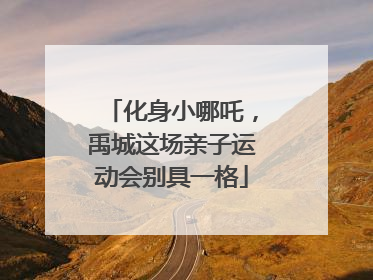 化身小哪吒，禹城这场亲子运动会别具一格