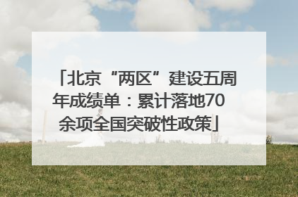 北京“两区”建设五周年成绩单：累计落地70余项全国突破性政策
