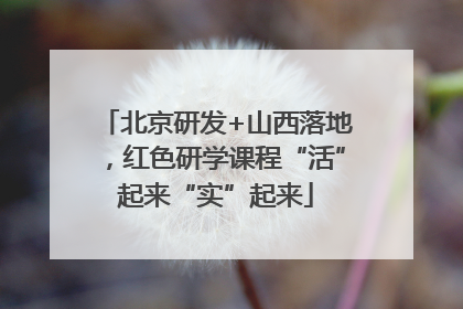 北京研发+山西落地，红色研学课程“活”起来“实”起来