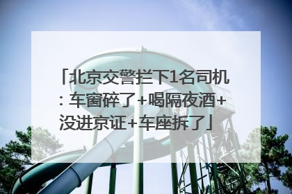 北京交警拦下1名司机：车窗碎了+喝隔夜酒+没进京证+车座拆了