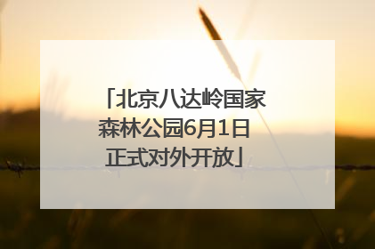 北京八达岭国家森林公园6月1日正式对外开放