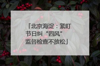 北京海淀：紧盯节日纠“四风” 监督检查不放松