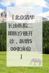 北京清华长庚医院二期医疗楼开诊，新增500张床位