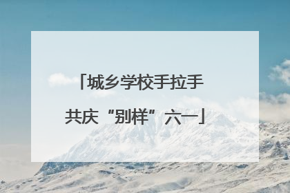 城乡学校手拉手 共庆“别样”六一
