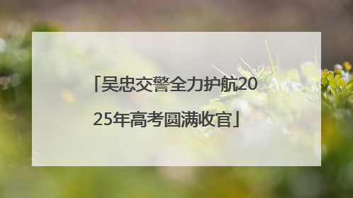 吴忠交警全力护航2025年高考圆满收官