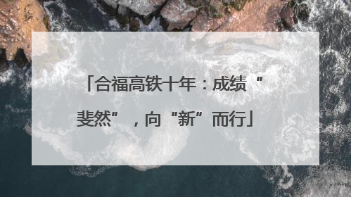 合福高铁十年：成绩“斐然”，向“新”而行