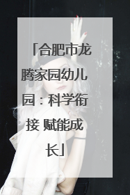 合肥市龙腾家园幼儿园：科学衔接 赋能成长