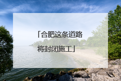 合肥这条道路将封闭施工
