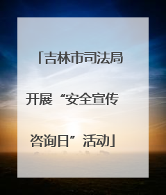 吉林市司法局开展“安全宣传咨询日”活动
