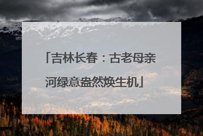 吉林长春：古老母亲河绿意盎然焕生机