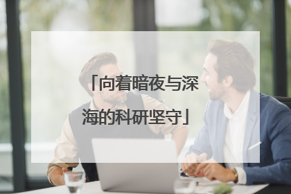 向着暗夜与深海的科研坚守