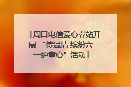 周口电信爱心翼站开展 “传温情 缤纷六一护童心”活动