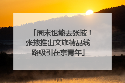 周末也能去张掖！张掖推出文旅精品线路吸引在京青年