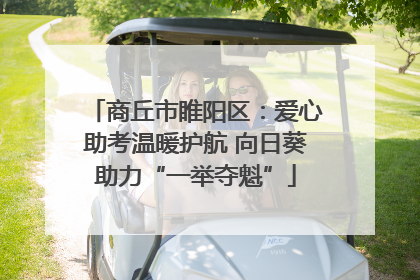 商丘市睢阳区：爱心助考温暖护航 向日葵助力“一举夺魁”