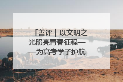 善评｜以文明之光照亮青春征程——为高考学子护航新时代成长之路