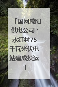 国网咸阳供电公司：永红村75千瓦光伏电站建成投运