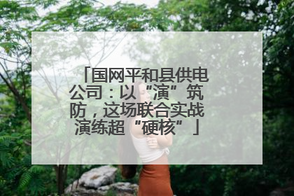 国网平和县供电公司：以“演”筑防，这场联合实战演练超“硬核”