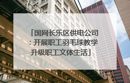国网长乐区供电公司：开展职工羽毛球教学升级职工文体生活