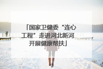 国家卫健委“连心工程”走进河北新河开展健康帮扶