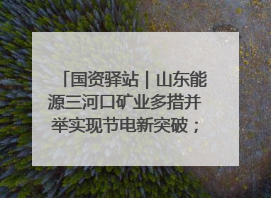 国资驿站｜山东能源三河口矿业多措并举实现节电新突破；中航集团开通广州—北京—格拉斯哥全货机航线