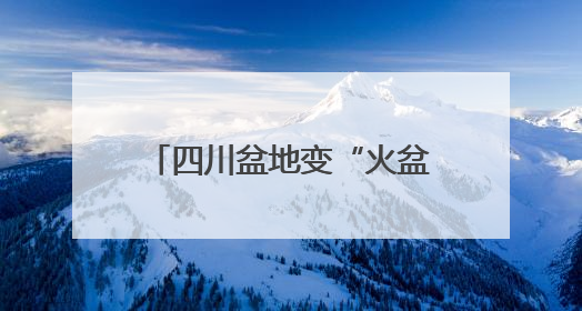四川盆地变“火盆”，6月首现40℃极端天气，为啥？