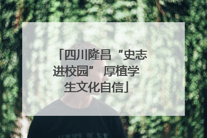 四川隆昌“史志进校园” 厚植学生文化自信