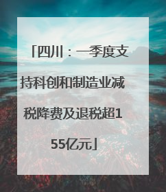 四川：一季度支持科创和制造业减税降费及退税超155亿元