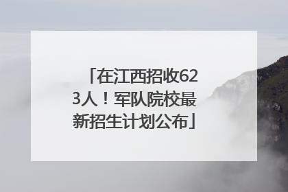 在江西招收623人！军队院校最新招生计划公布