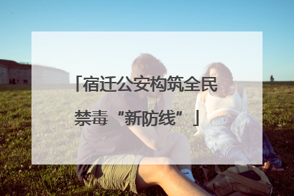 宿迁公安构筑全民禁毒“新防线”