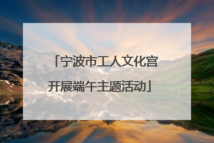 宁波市工人文化宫开展端午主题活动