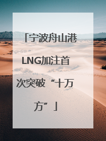 宁波舟山港LNG加注首次突破“十万方”