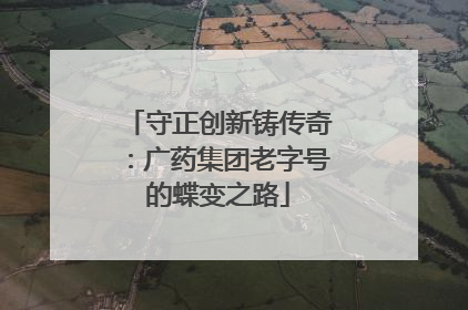 守正创新铸传奇：广药集团老字号的蝶变之路