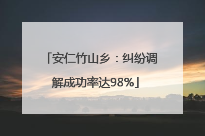 安仁竹山乡：纠纷调解成功率达98%