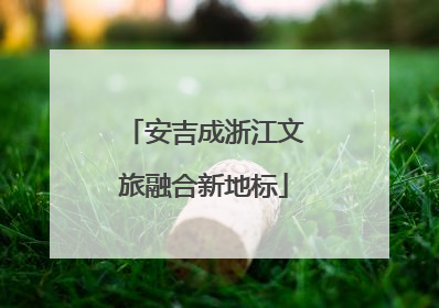 安吉成浙江文旅融合新地标