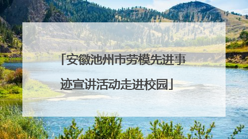 安徽池州市劳模先进事迹宣讲活动走进校园