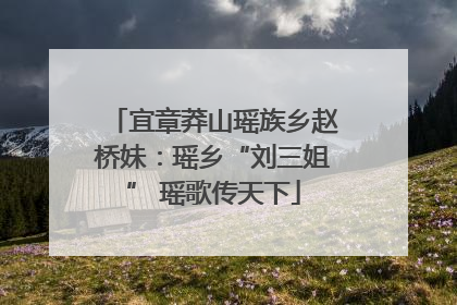 宜章莽山瑶族乡赵桥妹：瑶乡“刘三姐” 瑶歌传天下