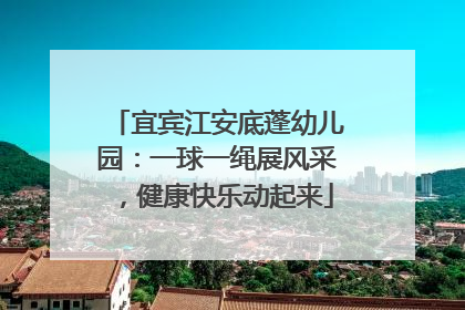 宜宾江安底蓬幼儿园：一球一绳展风采，健康快乐动起来
