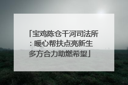 宝鸡陈仓千河司法所：暖心帮扶点亮新生 多方合力助燃希望