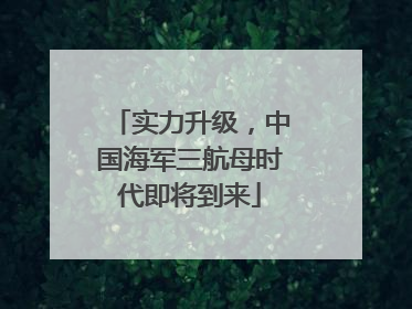 实力升级，中国海军三航母时代即将到来