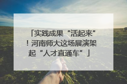 实践成果“活起来”！河南师大这场展演架起“人才直通车”